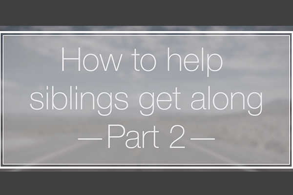 Video Blog #2: How to Get Siblings to Get Along (Part 2)